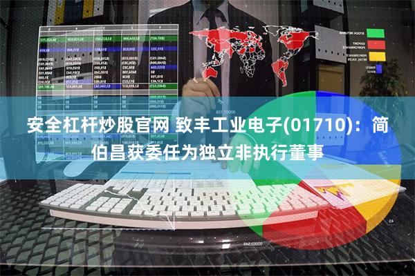 安全杠杆炒股官网 致丰工业电子(01710)：简伯昌获委任为独立非执行董事
