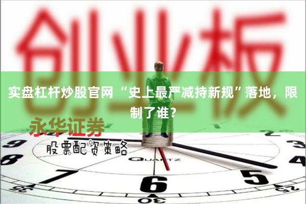 实盘杠杆炒股官网 “史上最严减持新规”落地，限制了谁？