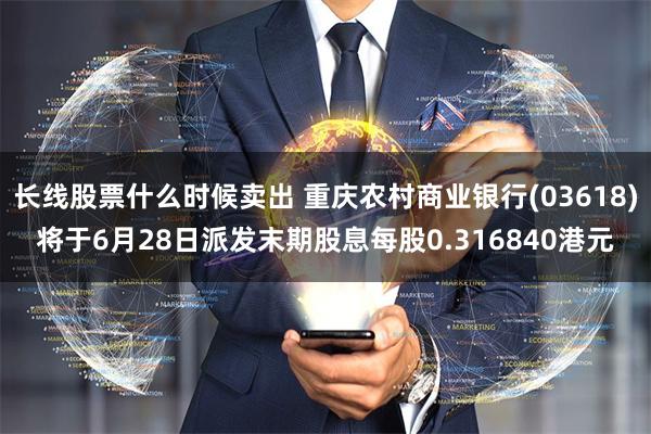 长线股票什么时候卖出 重庆农村商业银行(03618)将于6月28日派发末期股息每股0.316840港元