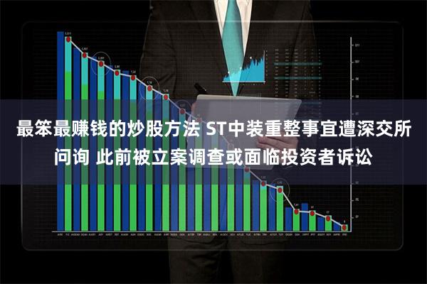 最笨最赚钱的炒股方法 ST中装重整事宜遭深交所问询 此前被立案调查或面临投资者诉讼