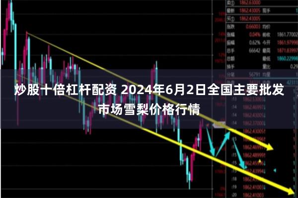 炒股十倍杠杆配资 2024年6月2日全国主要批发市场雪梨价格行情