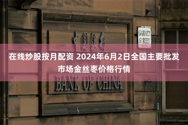 在线炒股按月配资 2024年6月2日全国主要批发市场金丝枣价格行情