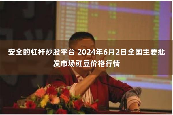 安全的杠杆炒股平台 2024年6月2日全国主要批发市场豇豆价格行情