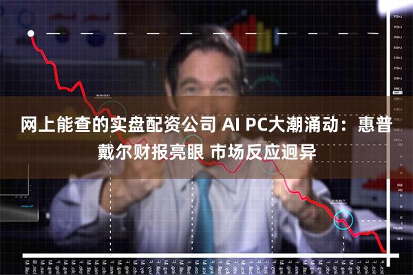 网上能查的实盘配资公司 AI PC大潮涌动：惠普戴尔财报亮眼 市场反应迥异