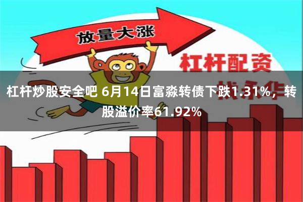 杠杆炒股安全吧 6月14日富淼转债下跌1.31%，转股溢价率61.92%