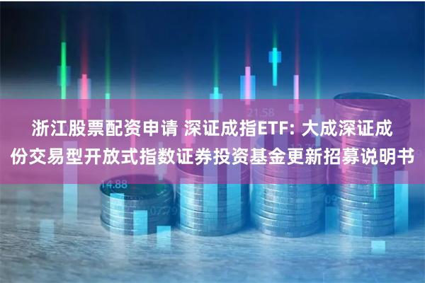 浙江股票配资申请 深证成指ETF: 大成深证成份交易型开放式指数证券投资基金更新招募说明书