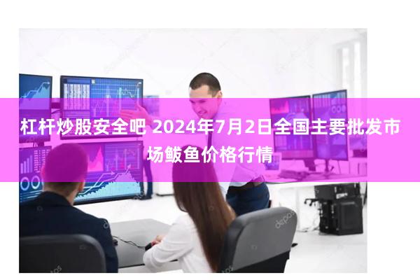 杠杆炒股安全吧 2024年7月2日全国主要批发市场鲅鱼价格行情