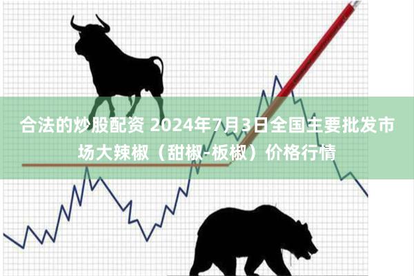 合法的炒股配资 2024年7月3日全国主要批发市场大辣椒（甜椒-板椒）价格行情