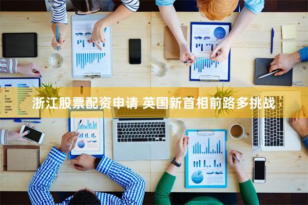浙江股票配资申请 英国新首相前路多挑战