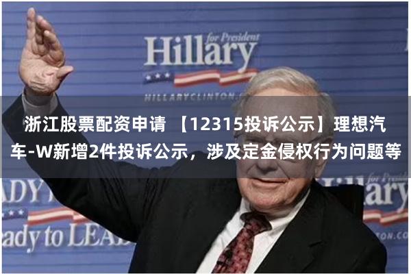 浙江股票配资申请 【12315投诉公示】理想汽车-W新增2件投诉公示，涉及定金侵权行为问题等
