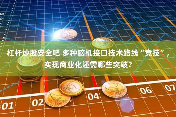 杠杆炒股安全吧 多种脑机接口技术路线“竞技”，实现商业化还需哪些突破？