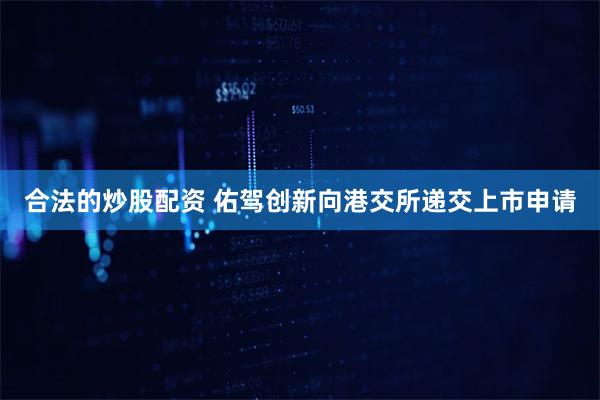 合法的炒股配资 佑驾创新向港交所递交上市申请