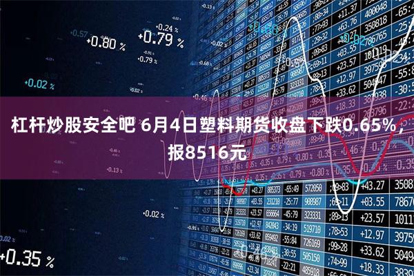 杠杆炒股安全吧 6月4日塑料期货收盘下跌0.65%，报8516元