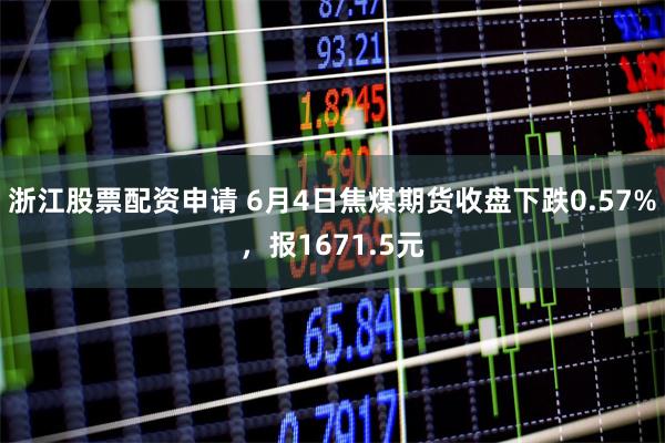浙江股票配资申请 6月4日焦煤期货收盘下跌0.57%，报1671.5元