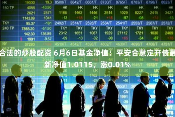 合法的炒股配资 6月6日基金净值：平安合慧定开债最新净值1.0115，涨0.01%
