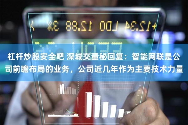 杠杆炒股安全吧 深城交董秘回复：智能网联是公司前瞻布局的业务，公司近几年作为主要技术力量