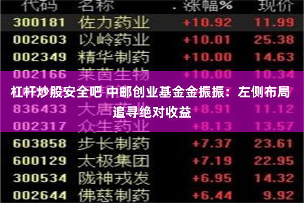 杠杆炒股安全吧 中邮创业基金金振振：左侧布局 追寻绝对收益