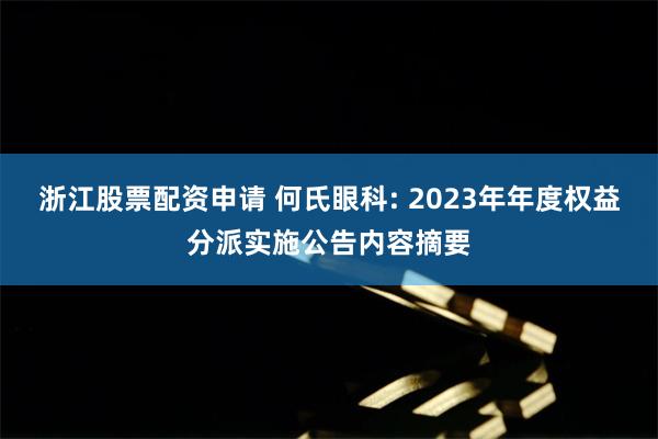 浙江股票配资申请 何氏眼科: 2023年年度权益分派实施公告内容摘要