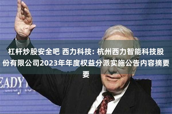 杠杆炒股安全吧 西力科技: 杭州西力智能科技股份有限公司2023年年度权益分派实施公告内容摘要