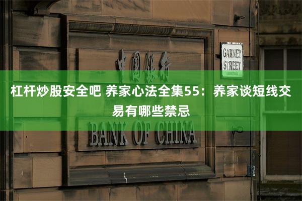 杠杆炒股安全吧 养家心法全集55：养家谈短线交易有哪些禁忌