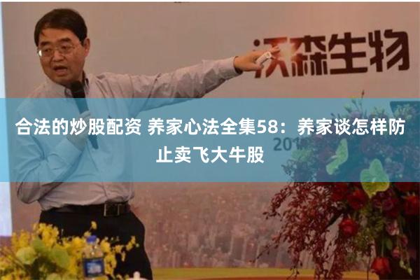 合法的炒股配资 养家心法全集58：养家谈怎样防止卖飞大牛股