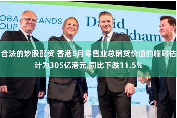合法的炒股配资 香港5月零售业总销货价值的临时估计为305亿港元 同比下跌11.5%