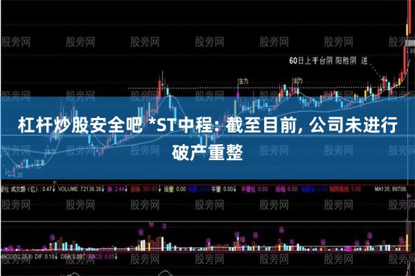 杠杆炒股安全吧 *ST中程: 截至目前, 公司未进行破产重整