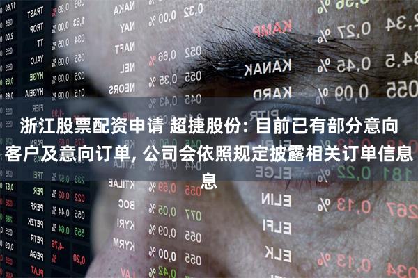 浙江股票配资申请 超捷股份: 目前已有部分意向客户及意向订单, 公司会依照规定披露相关订单信息
