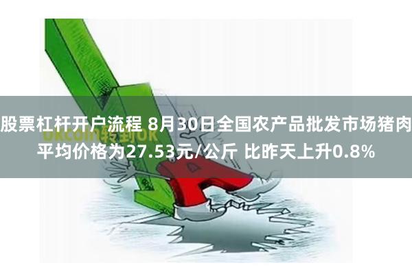 股票杠杆开户流程 8月30日全国农产品批发市场猪肉平均价格为27.53元/公斤 比昨天上升0.8%