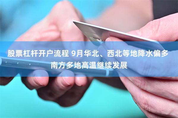 股票杠杆开户流程 9月华北、西北等地降水偏多 南方多地高温继续发展