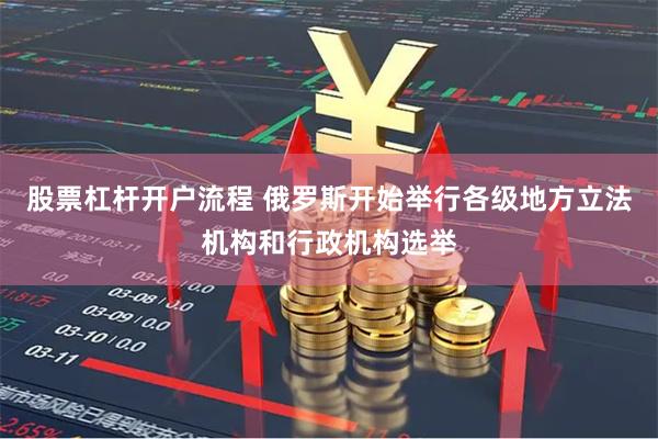 股票杠杆开户流程 俄罗斯开始举行各级地方立法机构和行政机构选举