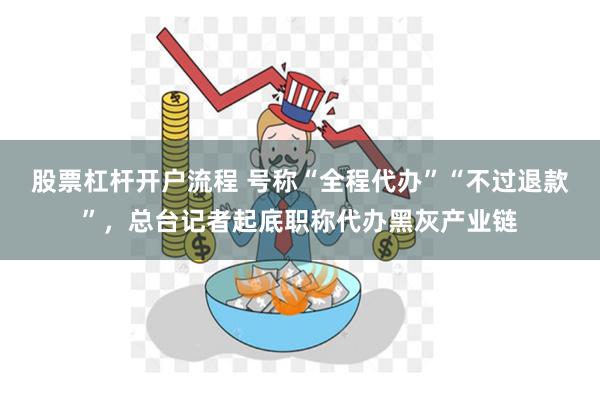 股票杠杆开户流程 号称“全程代办”“不过退款”，总台记者起底职称代办黑灰产业链