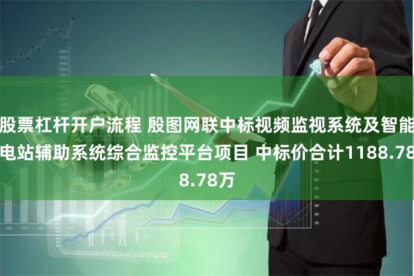 股票杠杆开户流程 殷图网联中标视频监视系统及智能变电站辅助系统综合监控平台项目 中标价合计1188.78万