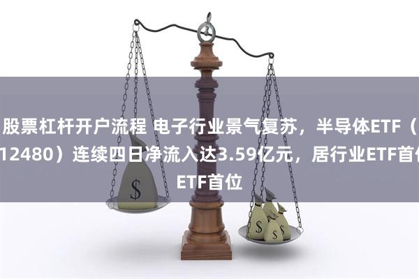 股票杠杆开户流程 电子行业景气复苏，半导体ETF（512480）连续四日净流入达3.59亿元，居行业ETF首位