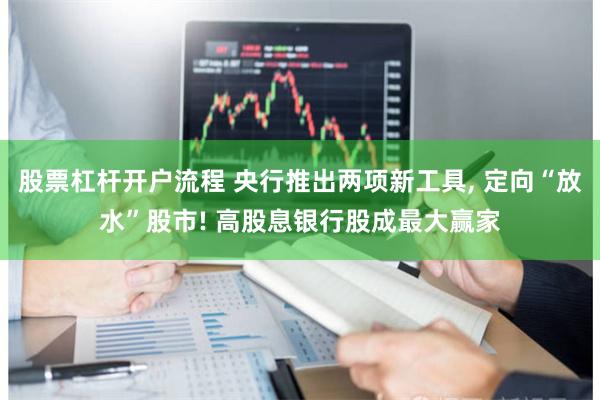 股票杠杆开户流程 央行推出两项新工具, 定向“放水”股市! 高股息银行股成最大赢家