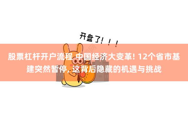 股票杠杆开户流程 中国经济大变革! 12个省市基建突然暂停, 这背后隐藏的机遇与挑战