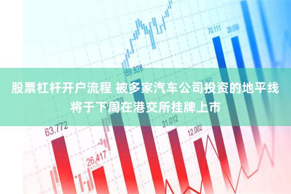 股票杠杆开户流程 被多家汽车公司投资的地平线将于下周在港交所挂牌上市