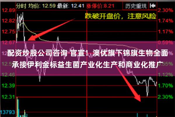 配资炒股公司咨询 官宣！澳优旗下锦旗生物全面承接伊利金标益生菌产业化生产和商业化推广