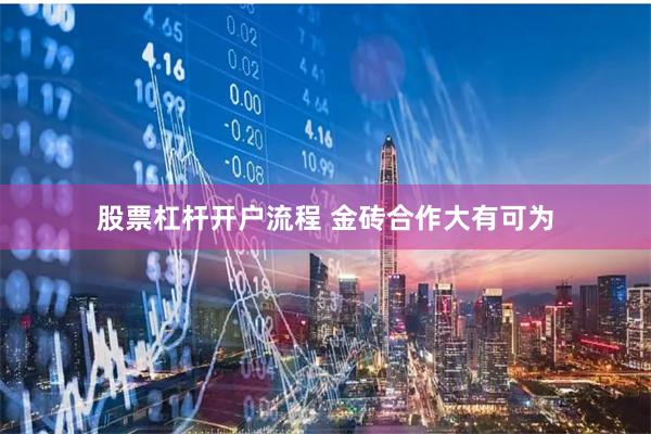 股票杠杆开户流程 金砖合作大有可为