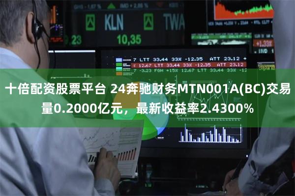 十倍配资股票平台 24奔驰财务MTN001A(BC)交易量0.2000亿元，最新收益率2.4300%