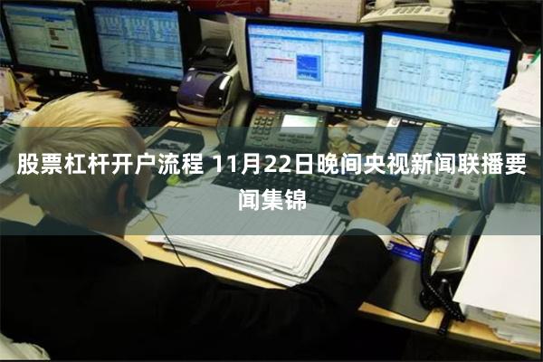 股票杠杆开户流程 11月22日晚间央视新闻联播要闻集锦