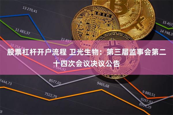 股票杠杆开户流程 卫光生物：第三届监事会第二十四次会议决议公告