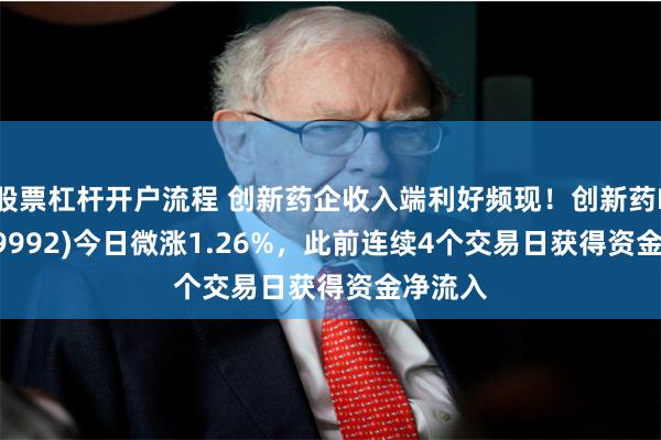 股票杠杆开户流程 创新药企收入端利好频现！创新药ETF(159992)今日微涨1.26%，此前连续4个交易日获得资金净流入