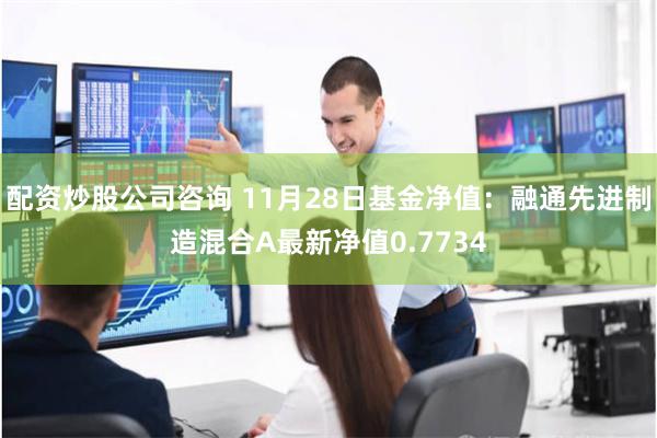 配资炒股公司咨询 11月28日基金净值：融通先进制造混合A最新净值0.7734