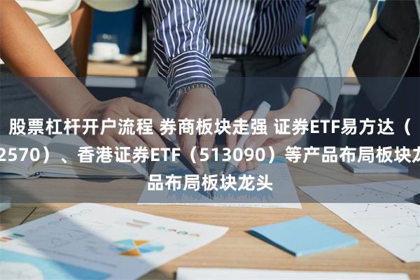 股票杠杆开户流程 券商板块走强 证券ETF易方达（512570）、香港证券ETF（513090）等产品布局板块龙头