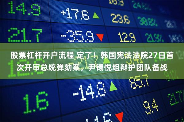 股票杠杆开户流程 定了！韩国宪法法院27日首次开审总统弹劾案，尹锡悦组辩护团队备战