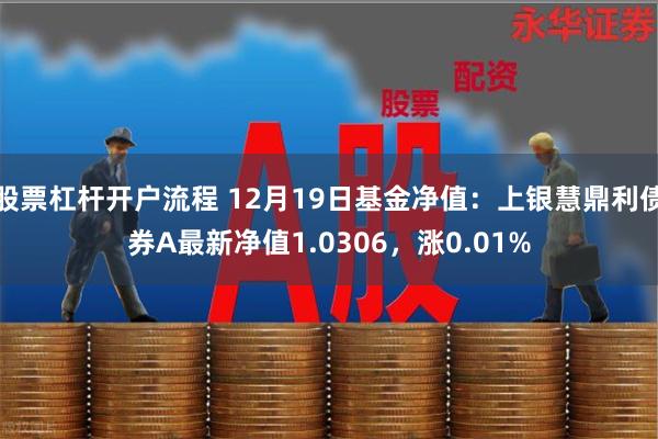 股票杠杆开户流程 12月19日基金净值：上银慧鼎利债券A最新净值1.0306，涨0.01%