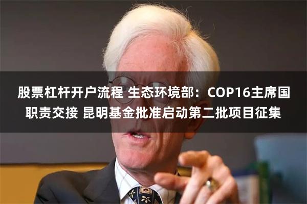 股票杠杆开户流程 生态环境部：COP16主席国职责交接 昆明