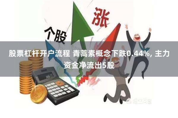 股票杠杆开户流程 青蒿素概念下跌0.44%, 主力资金净流出5股