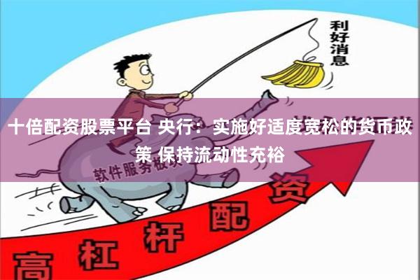 十倍配资股票平台 央行：实施好适度宽松的货币政策 保持流动性充裕